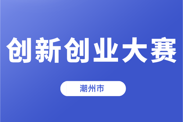 第十一届中国创新创业大赛(广东·潮州赛区)暨潮州市第五届创新创业大赛的通知