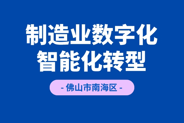 《佛山市南海区推进制造业数字化智能化转型发展若干措施(试行)》项目申报