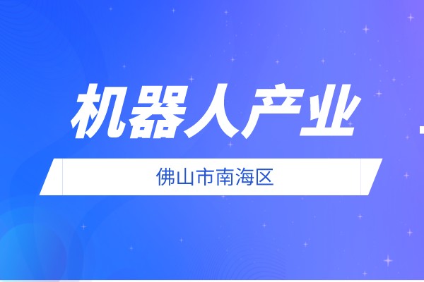 2022年度佛山市南海区促进机器人产业发展扶持资金申报条件、奖励