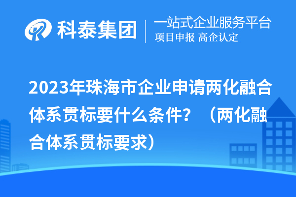 2023年珠海市企业申请两化融合体系贯标要什么条件?(两化融合体系贯标要求)