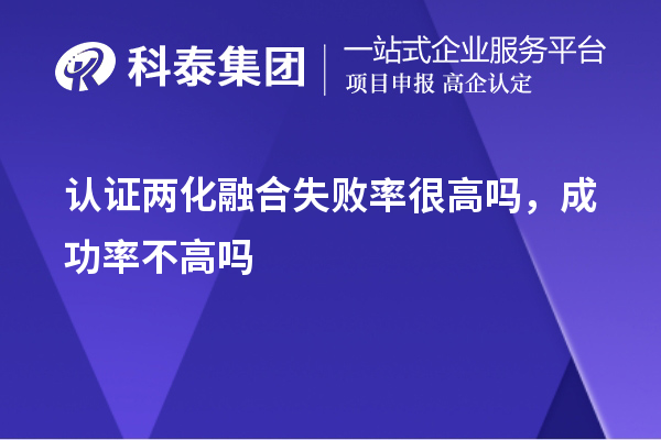 认证两化融合失败率很高吗,成功率不高吗