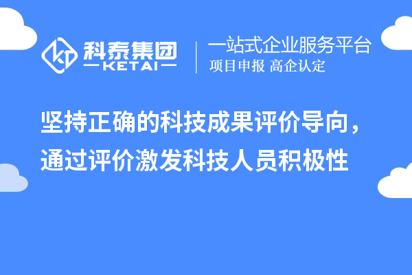 坚持正确的科技成果评价导向,通过评价激发科技人员积极性