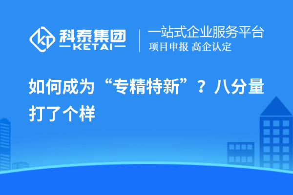 如何成为“专精特新”?八分量打了个样