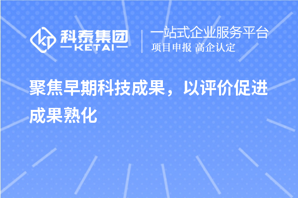 聚焦早期科技成果,以评价促进成果熟化