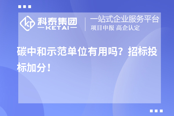 碳中和示范单位有用吗?招标投标加分!