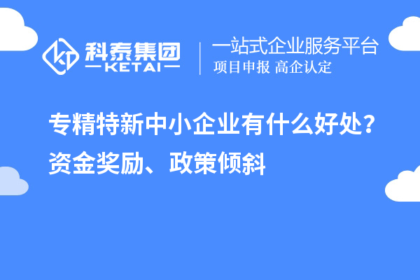 <a href=//m.aqshly.com/fuwu/zhuanjingtexin.html target=_blank class=infotextkey>专精特新中小企业</a>有什么好处?资金奖励、政策倾斜
