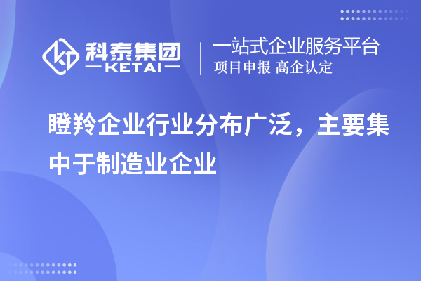瞪羚企业行业分布广泛,主要集中于制造业企业