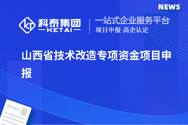 山西省<a href=//m.aqshly.com/fuwu/jishugaizao.html target=_blank class=infotextkey>技术改造</a>专项资金<a href=//m.aqshly.com/shenbao.html target=_blank class=infotextkey>项目申报</a>,支持对象及申报条件