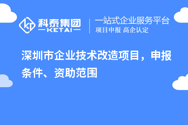 深圳市企业技术改造项目,申报条件、资助范围