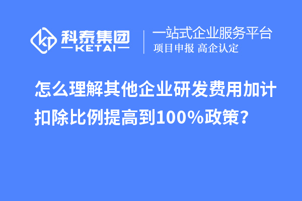 怎么理解其他企业研发费用加计扣除比例提高到100%政策?