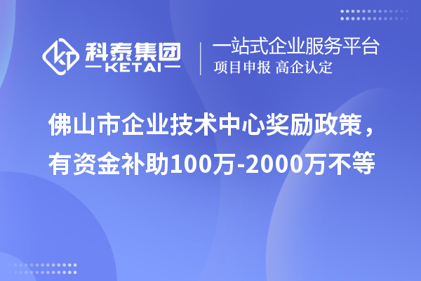 佛山市企业技术中心奖励政策,有资金补助100万-2000万不等