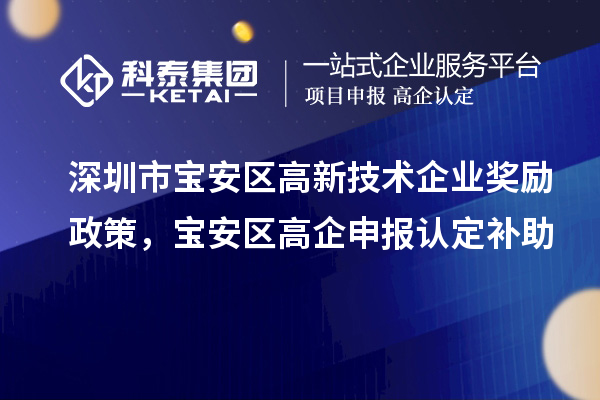 深圳市宝安区高新技术企业奖励政策,宝安区高企申报认定补助