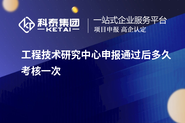 <a href=//m.aqshly.com/fuwu/gongchengzhongxin.html target=_blank class=infotextkey>工程技术研究中心申报</a>通过后多久考核一次