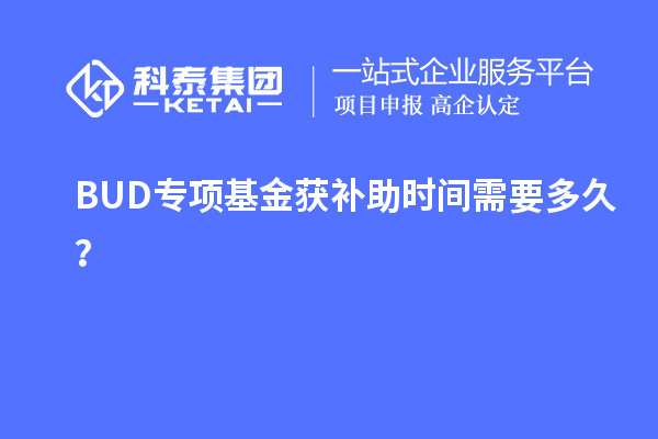 BUD专项基金获补助时间需要多久?