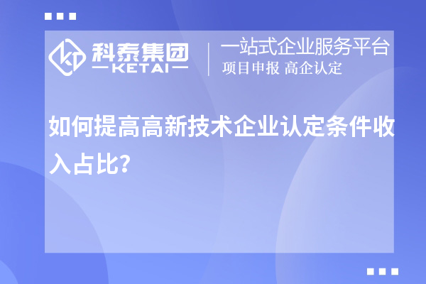 如何提高<a href=//m.aqshly.com target=_blank class=infotextkey>高新技术企业认定</a>条件收入占比?