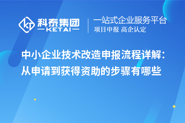 中小企业技术改造申报流程详解:从申请到获得资助的步骤有哪些