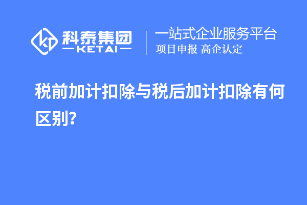 税前加计扣除与税后加计扣除有何区别?
