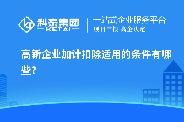 高新企业加计扣除适用的条件有哪些?