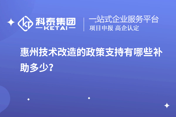 惠州技术改造的政策支持有哪些补助多少?