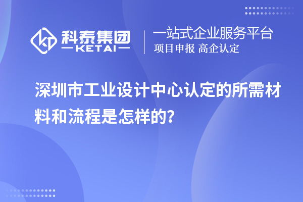 深圳市工业设计中心认定的所需材料和流程是怎样的?