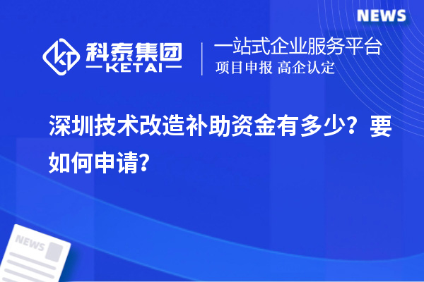深圳技术改造补助资金有多少?要如何申请?