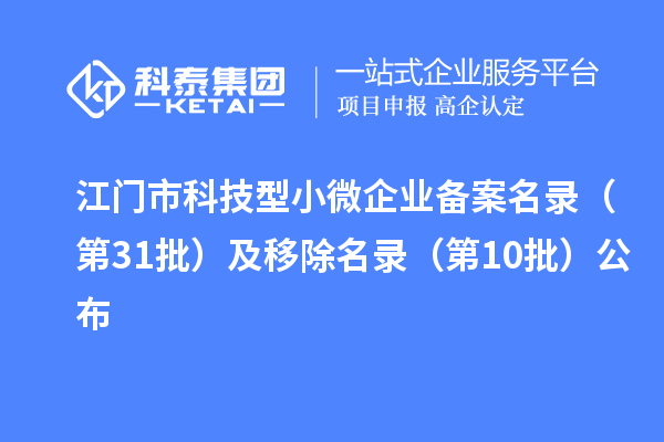 江门市科技型小微企业备案名录(第31批)及移除名录(第10批)公布