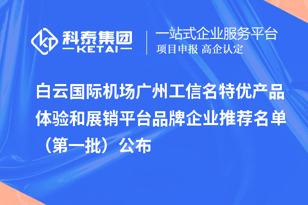 白云国际机场广州工信名特优产品体验和展销平台品牌企业推荐名单(第一批)公布