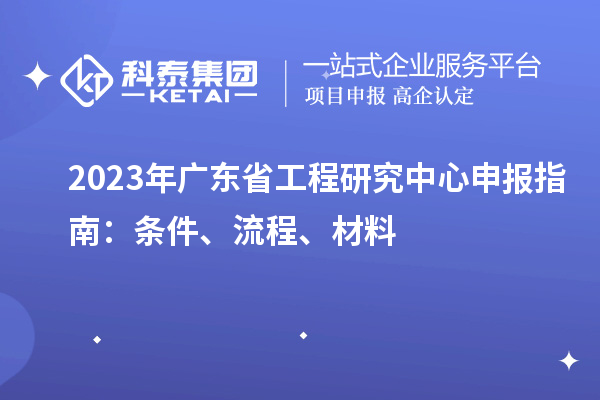 2023年广东省工程研究中心申报指南:条件、流程、材料