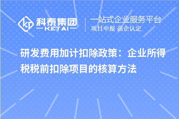 研发费用加计扣除政策:企业所得税税前扣除项目的核算方法