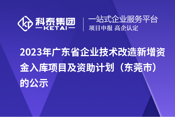 2023年广东省企业技术改造新增资金入库项目及资助计划(东莞市)的公示