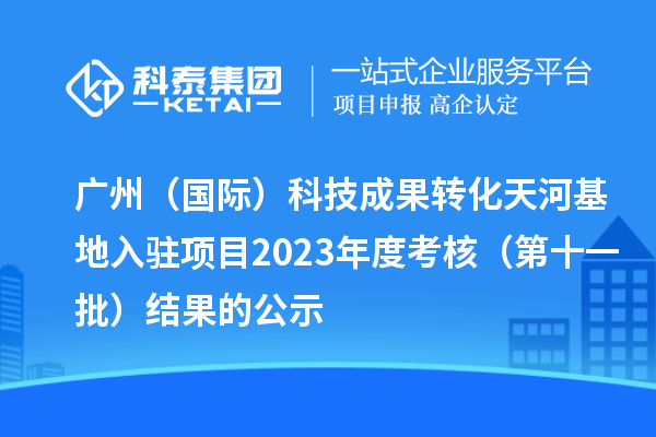 广州(国际)科技成果转化天河基地入驻项目2023年度考核(第十一批)结果的公示