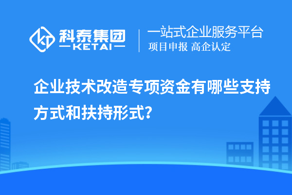 企业技术改造专项资金有哪些支持方式和扶持形式?