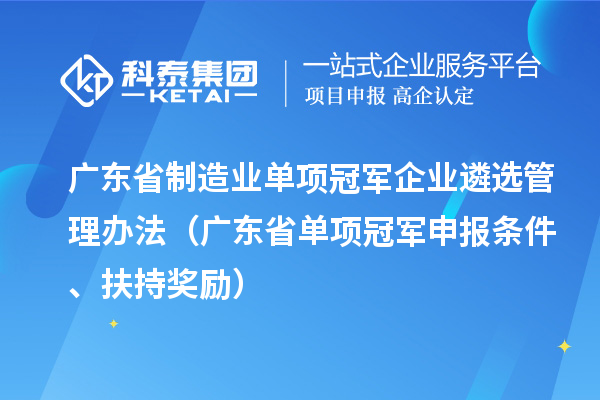 广东省制造业单项冠军企业遴选管理办法(广东省单项冠军申报条件、扶持奖励)