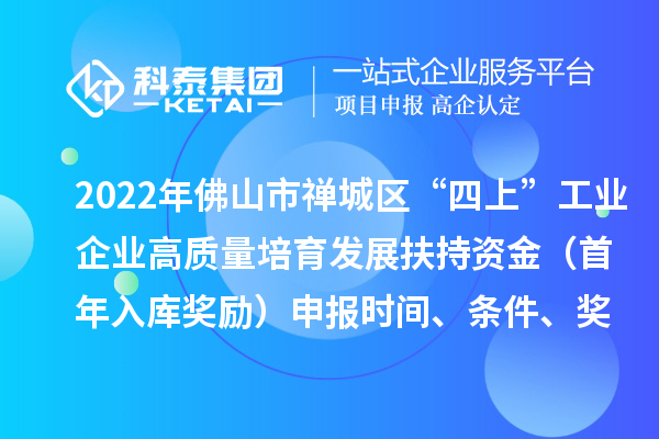 2022年佛山市禅城区“四上”工业企业高质量培育发展扶持资金(首年入库奖励)申报时间、条件、奖励标准