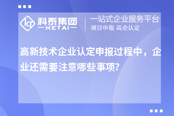 <a href=//m.aqshly.com target=_blank class=infotextkey>高新技术企业认定</a>申报过程中,企业还需要注意哪些事项?