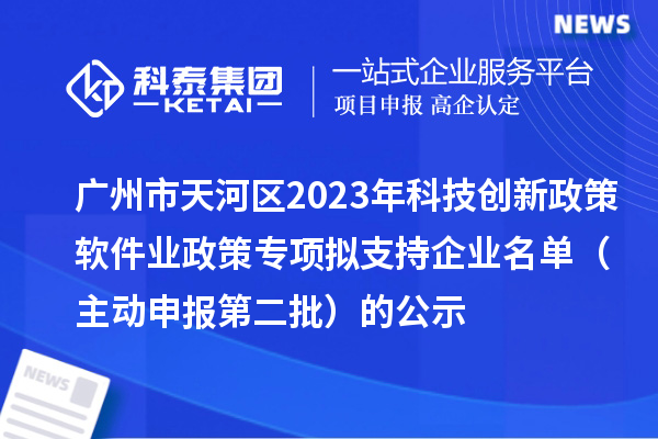 广州市天河区2023年科技创新政策软件业政策专项拟支持企业名单(主动申报第二批)的公示