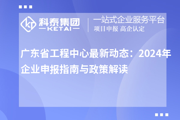 广东省工程中心最新动态:2024年企业申报指南与政策解读