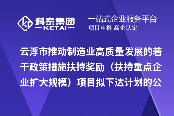 云浮市推动制造业高质量发展的若干政策措施扶持奖励(扶持重点企业扩大规模)项目拟下达计划的公示