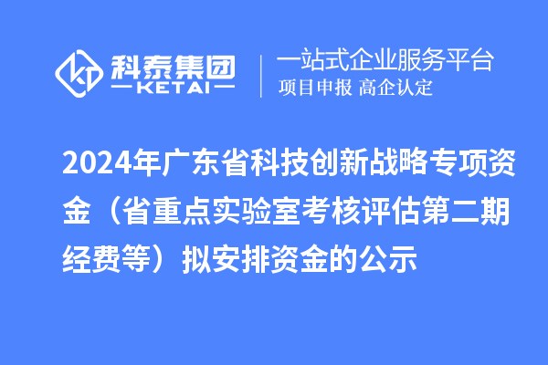 2024年广东省科技创新战略专项资金(省重点实验室考核评估第二期经费等)拟安排资金的公示