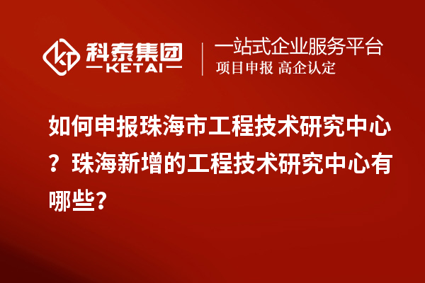 如何申报珠海市工程技术研究中心?珠海新增的工程技术研究中心有哪些?
