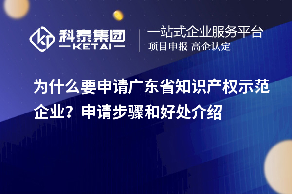 为什么要申请广东省知识产权示范企业?申请步骤和好处介绍