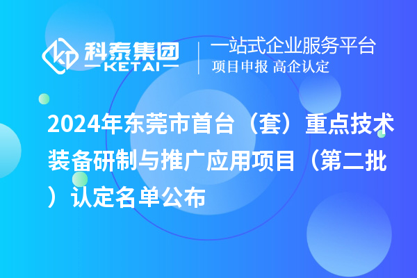 2024年东莞市首台(套)重点技术装备研制与推广应用项目(第二批)认定名单公布