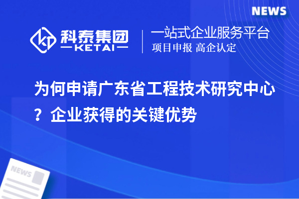 为何申请广东省工程技术研究中心?企业获得的关键优势
