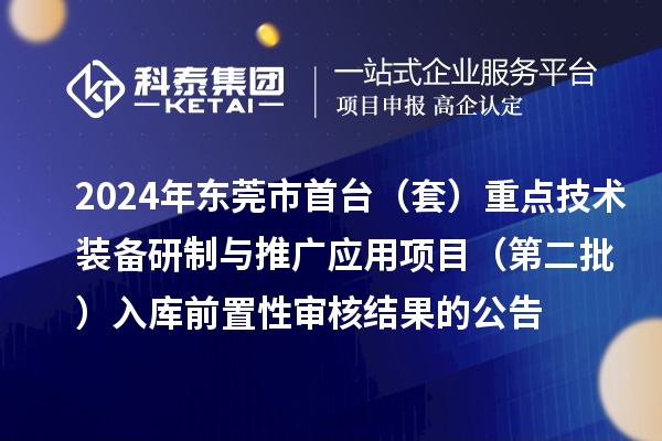 2024年东莞市首台(套)重点技术装备研制与推广应用项目(第二批)入库前置性审核结果的公告