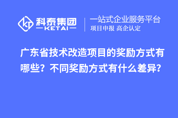 广东省技术改造项目的奖励方式有哪些?不同奖励方式有什么差异?