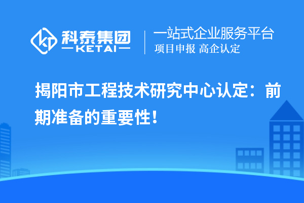 揭阳市工程技术研究中心认定:前期准备的重要性!