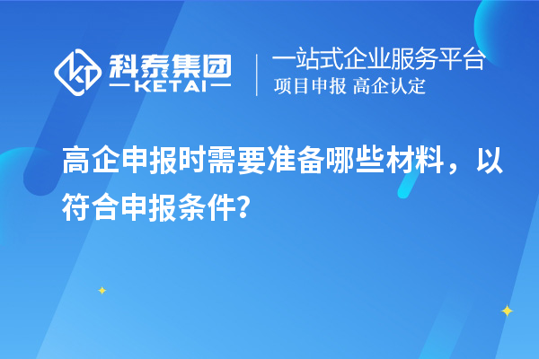 高企申报时需要准备哪些材料,以符合申报条件?