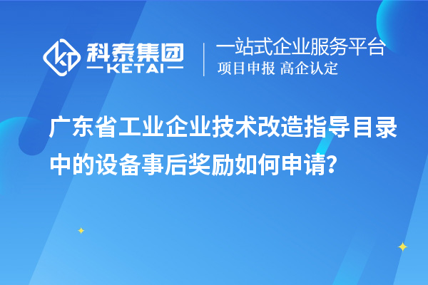 广东省工业企业技术改造指导目录中的设备事后奖励如何申请?