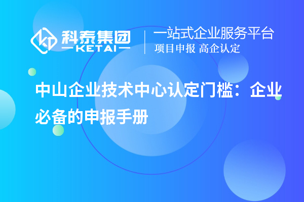 中山企业技术中心认定门槛:企业必备的申报手册
