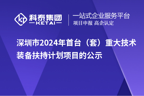 深圳市2024年首台(套)重大技术装备扶持计划项目的公示